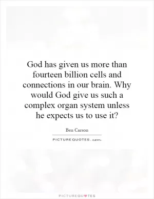 God has given us more than fourteen billion cells and connections in our brain. Why would God give us such a complex organ system unless he expects us to use it? Picture Quote #1