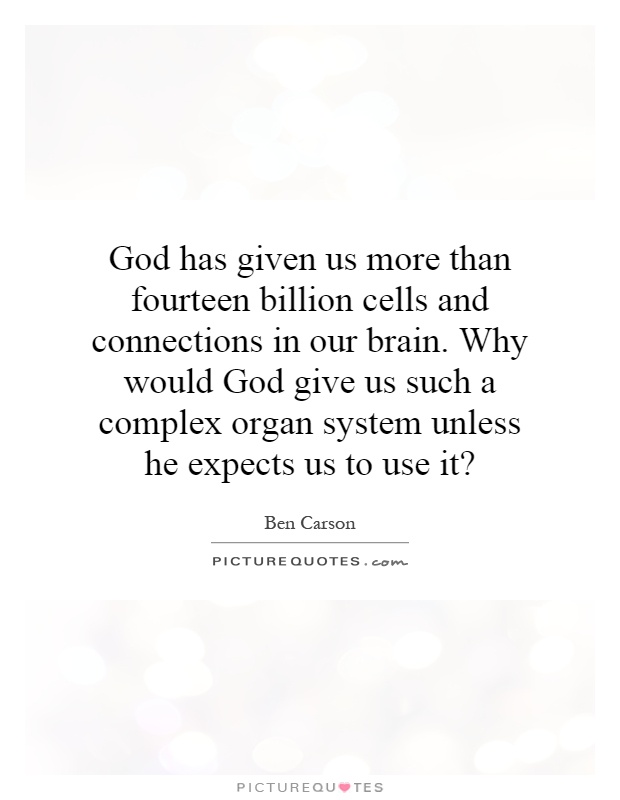 God has given us more than fourteen billion cells and connections in our brain. Why would God give us such a complex organ system unless he expects us to use it? Picture Quote #1