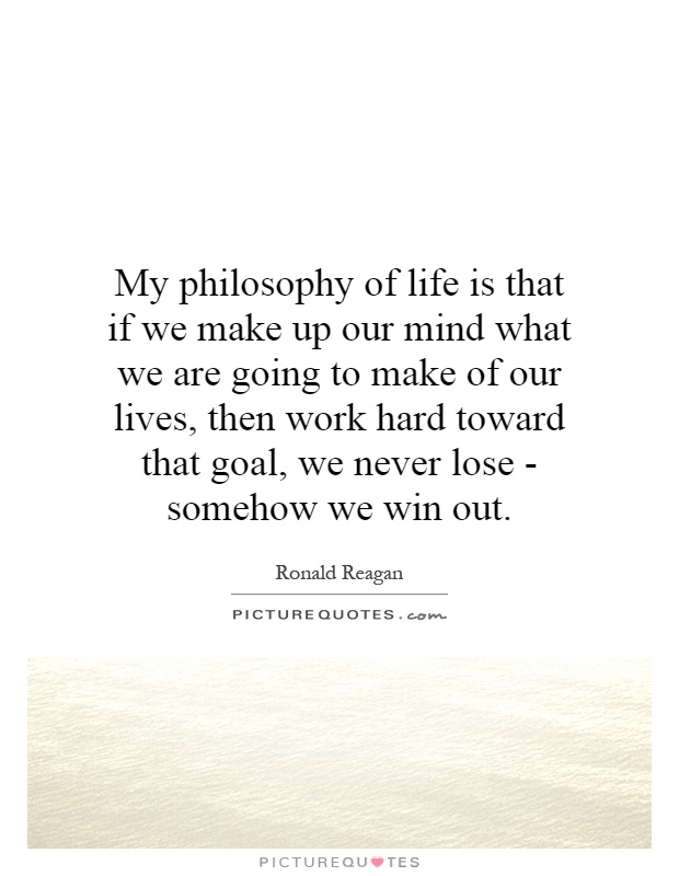 My philosophy of life is that if we make up our mind what we are going to make of our lives, then work hard toward that goal, we never lose - somehow we win out Picture Quote #1