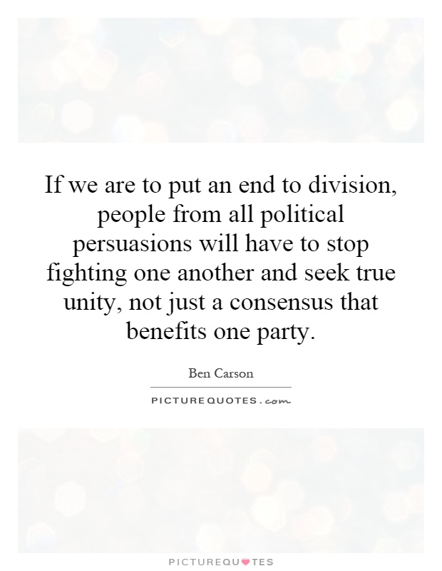 If we are to put an end to division, people from all political persuasions will have to stop fighting one another and seek true unity, not just a consensus that benefits one party Picture Quote #1