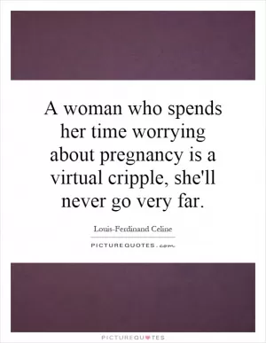 A woman who spends her time worrying about pregnancy is a virtual cripple, she'll never go very far Picture Quote #1