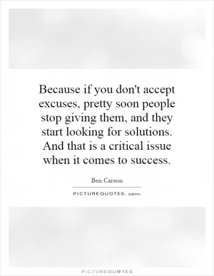 Because if you don't accept excuses, pretty soon people stop giving them, and they start looking for solutions. And that is a critical issue when it comes to success Picture Quote #1