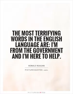The most terrifying words in the English language are: I'm from the government and I'm here to help Picture Quote #1