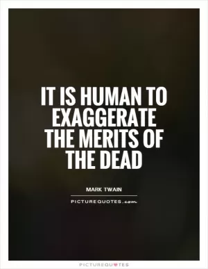 It is human to exaggerate the merits of the dead Picture Quote #1