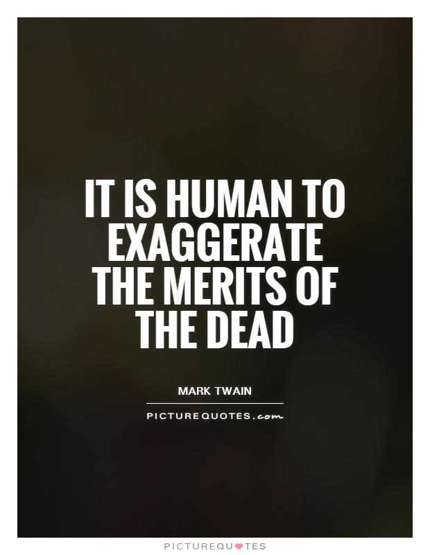 It is human to exaggerate the merits of the dead Picture Quote #1