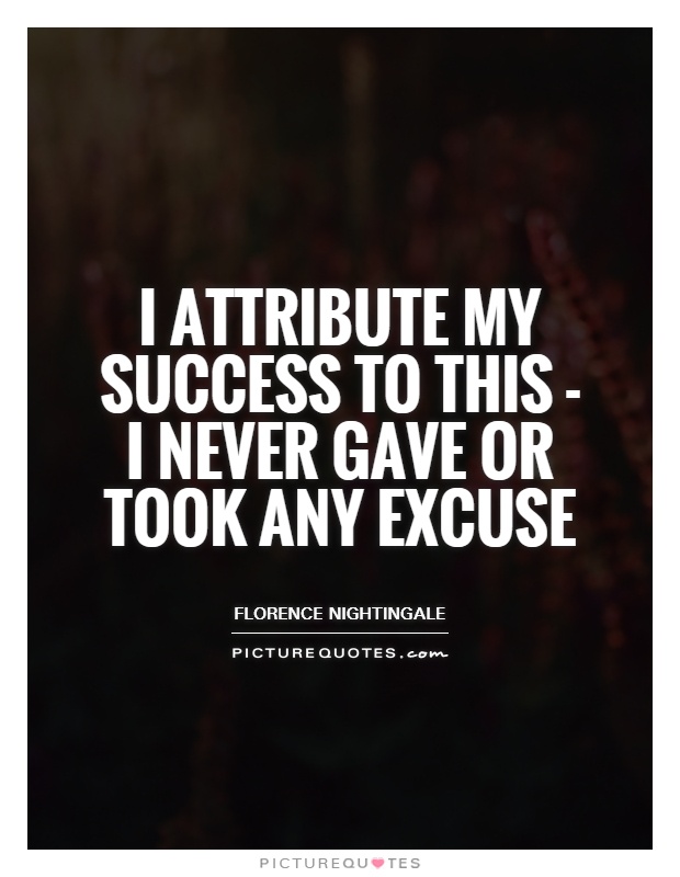 I attribute my success to this - I never gave or took any excuse Picture Quote #1