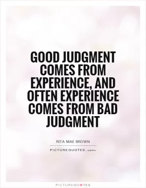 Good judgment comes from experience, and often experience comes from bad judgment Picture Quote #1