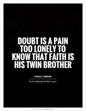 Doubt is a pain too lonely to know that faith is his twin brother Picture Quote #1