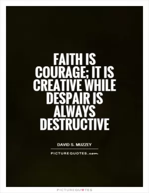 Faith is courage; it is creative while despair is always destructive Picture Quote #1