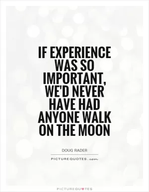 If experience was so important, we'd never have had anyone walk on the moon Picture Quote #1