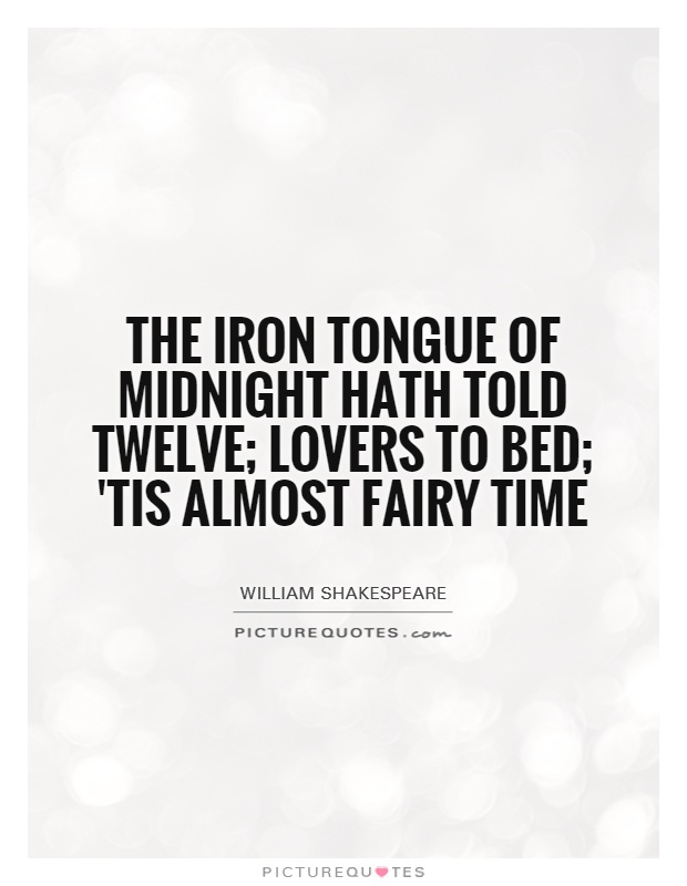 The iron tongue of midnight hath told twelve; lovers to bed; 'tis almost fairy time Picture Quote #1