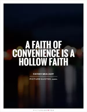 A faith of convenience is a hollow faith Picture Quote #1