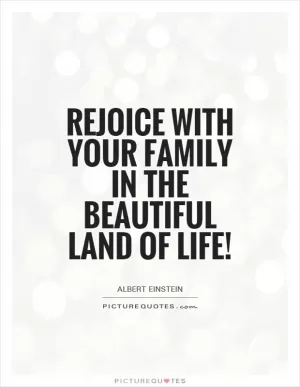 Rejoice with your family in the beautiful land of life! Picture Quote #1