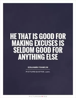 He that is good for making excuses is seldom good for anything else Picture Quote #1