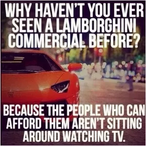Why haven't you ever seen a Lamborghini commercial before? Because the people who can afford them aren't sitting around watching TV Picture Quote #1
