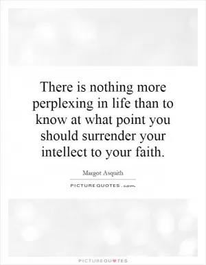 There is nothing more perplexing in life than to know at what point you should surrender your intellect to your faith Picture Quote #1