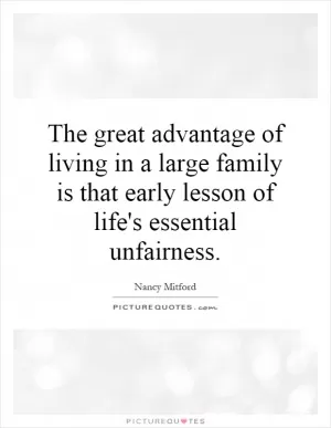 The great advantage of living in a large family is that early lesson of life's essential unfairness Picture Quote #1