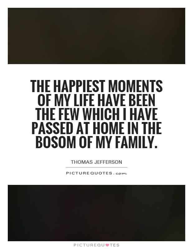 The happiest moments of my life have been the few which I have passed at home in the bosom of my family Picture Quote #1