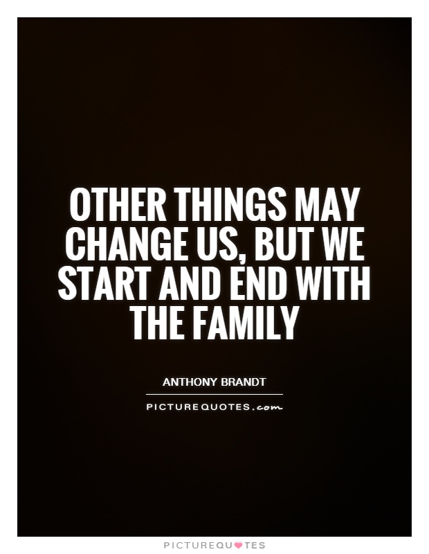 Other things may change us, but we start and end with the family Picture Quote #1