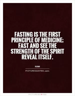 Fasting is the first principle of medicine; fast and see the strength of the spirit reveal itself Picture Quote #1