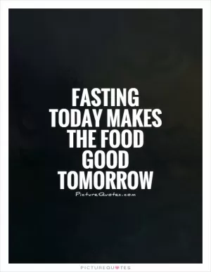 Fasting today makes the food good tomorrow Picture Quote #1