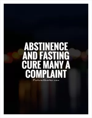 Abstinence and fasting cure many a complaint Picture Quote #1