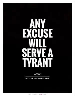 Any excuse will serve a tyrant Picture Quote #1