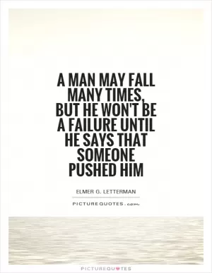A man may fall many times, but he won't be a failure until he says that someone pushed him Picture Quote #1