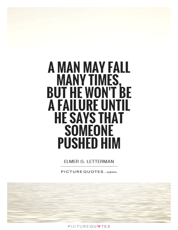 A man may fall many times, but he won't be a failure until he says that someone pushed him Picture Quote #1