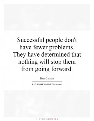 Successful people don't have fewer problems. They have determined that nothing will stop them from going forward Picture Quote #1