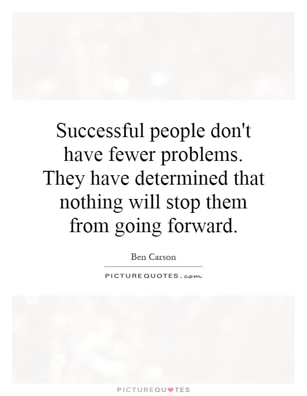 Successful people don't have fewer problems. They have determined that nothing will stop them from going forward Picture Quote #1
