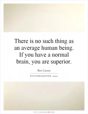 There is no such thing as an average human being. If you have a normal brain, you are superior Picture Quote #1