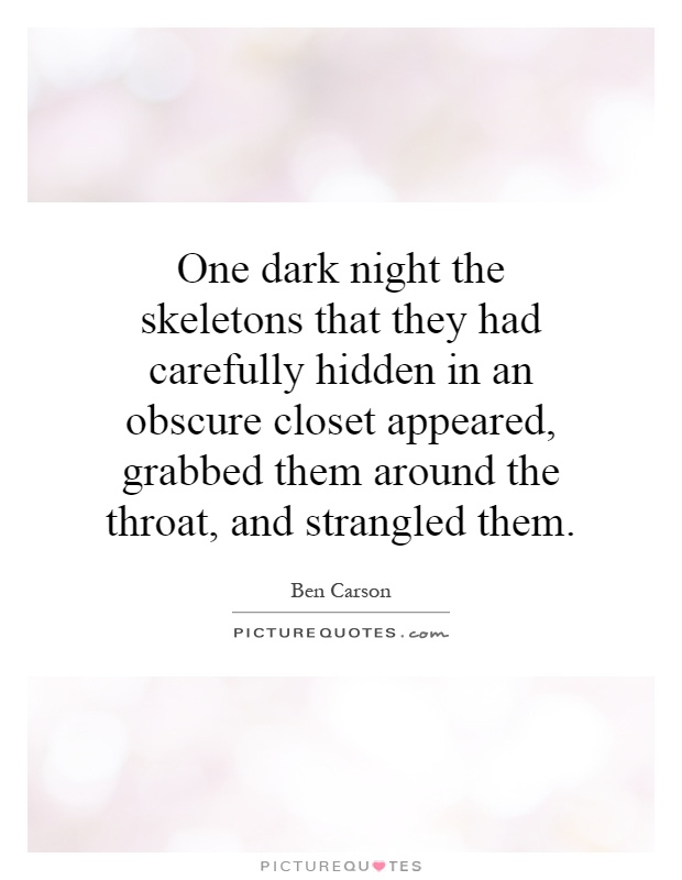 One dark night the skeletons that they had carefully hidden in an obscure closet appeared, grabbed them around the throat, and strangled them Picture Quote #1