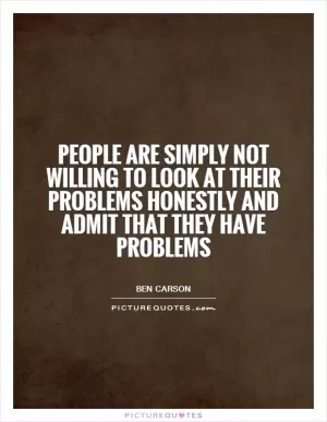 People are simply not willing to look at their problems honestly and admit that they have problems Picture Quote #1