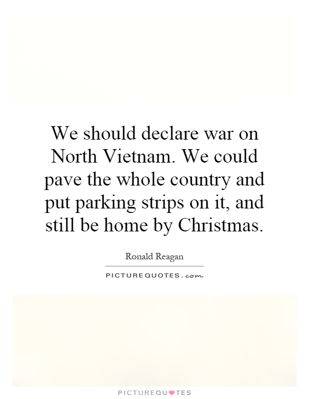 We should declare war on North Vietnam. We could pave the whole country and put parking strips on it, and still be home by Christmas Picture Quote #1
