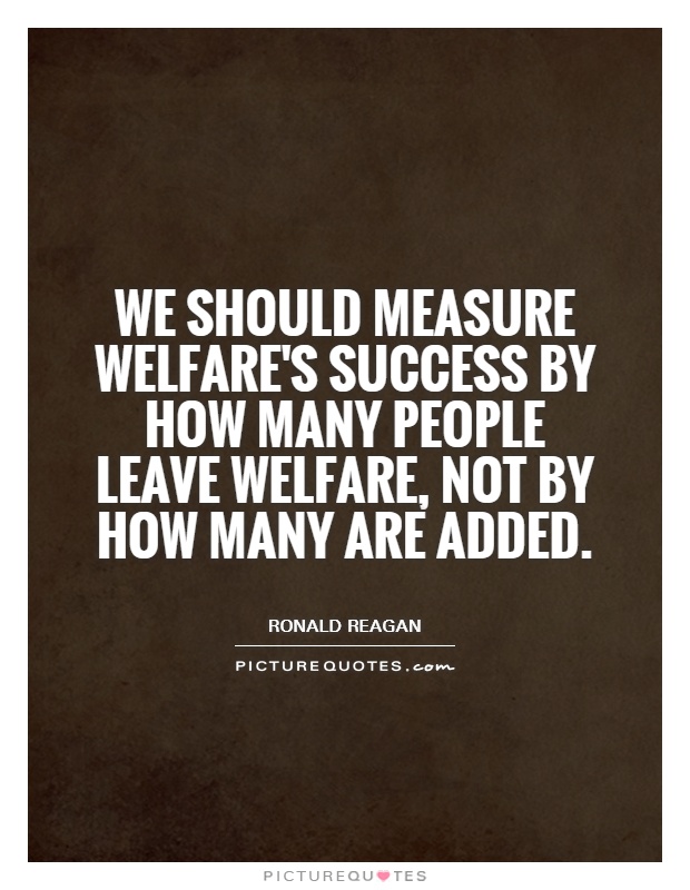 We should measure welfare's success by how many people leave welfare, not by how many are added Picture Quote #1
