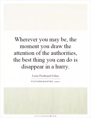 Wherever you may be, the moment you draw the attention of the authorities, the best thing you can do is disappear in a hurry Picture Quote #1