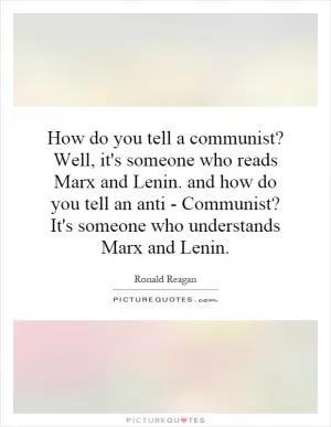 How do you tell a communist? Well, it's someone who reads Marx and Lenin. and how do you tell an anti - Communist? It's someone who understands Marx and Lenin Picture Quote #1