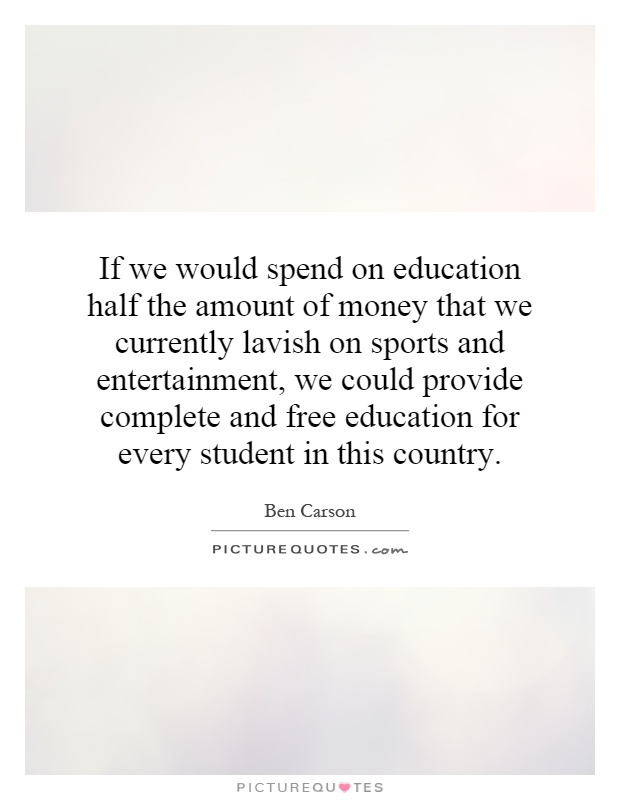 If we would spend on education half the amount of money that we currently lavish on sports and entertainment, we could provide complete and free education for every student in this country Picture Quote #1