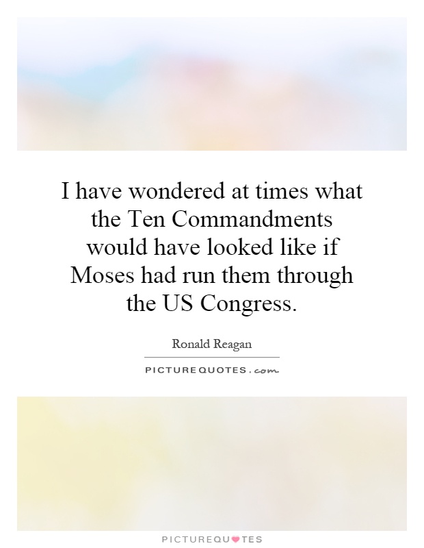 I have wondered at times what the Ten Commandments would have looked like if Moses had run them through the US Congress Picture Quote #1