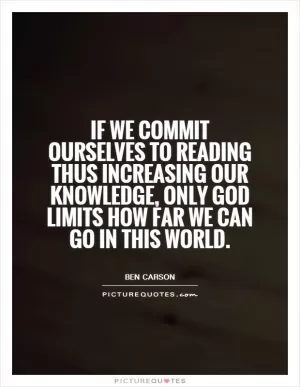 If we commit ourselves to reading thus increasing our knowledge, only God limits how far we can go in this world Picture Quote #1