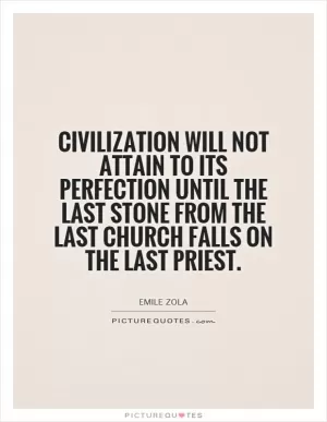 Civilization will not attain to its perfection until the last stone from the last church falls on the last priest Picture Quote #1