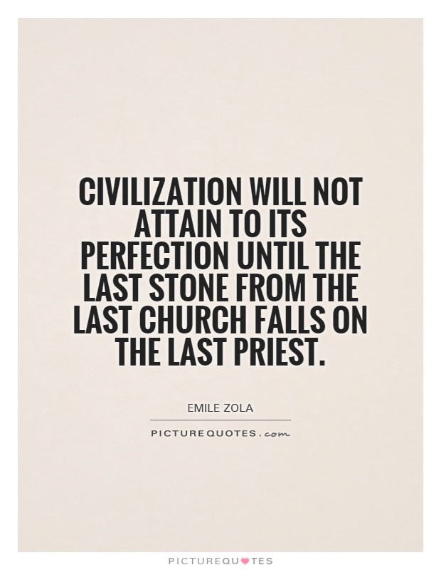 Civilization will not attain to its perfection until the last stone from the last church falls on the last priest Picture Quote #1