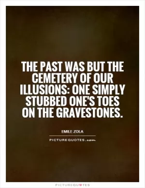 The past was but the cemetery of our illusions: one simply stubbed one's toes on the gravestones Picture Quote #1