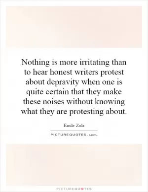 Nothing is more irritating than to hear honest writers protest about depravity when one is quite certain that they make these noises without knowing what they are protesting about Picture Quote #1