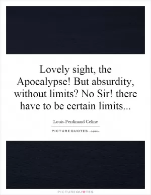 Lovely sight, the Apocalypse! But absurdity, without limits? No Sir! there have to be certain limits Picture Quote #1