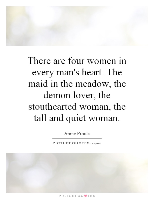 There are four women in every man's heart. The maid in the meadow, the demon lover, the stouthearted woman, the tall and quiet woman Picture Quote #1