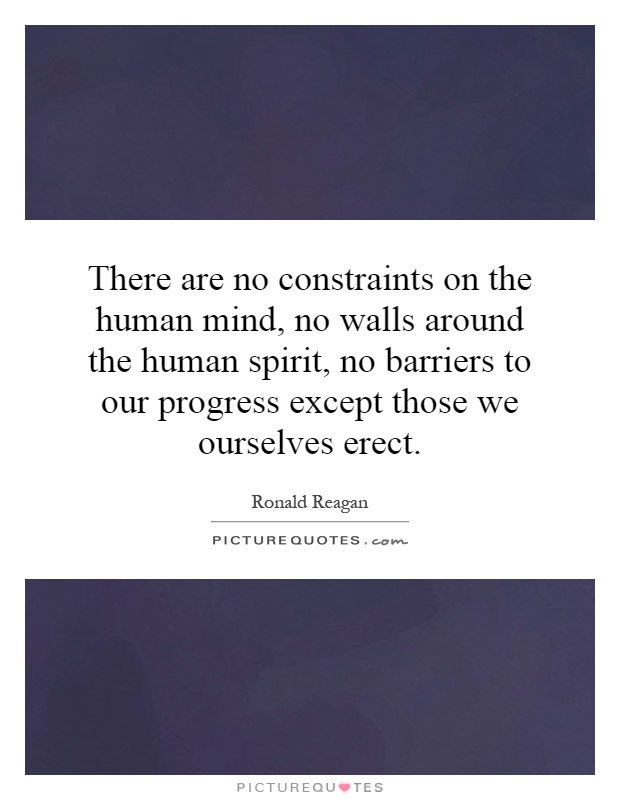 There are no constraints on the human mind, no walls around the human spirit, no barriers to our progress except those we ourselves erect Picture Quote #1