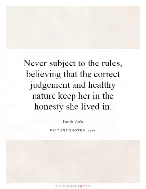 Never subject to the rules, believing that the correct judgement and healthy nature keep her in the honesty she lived in Picture Quote #1