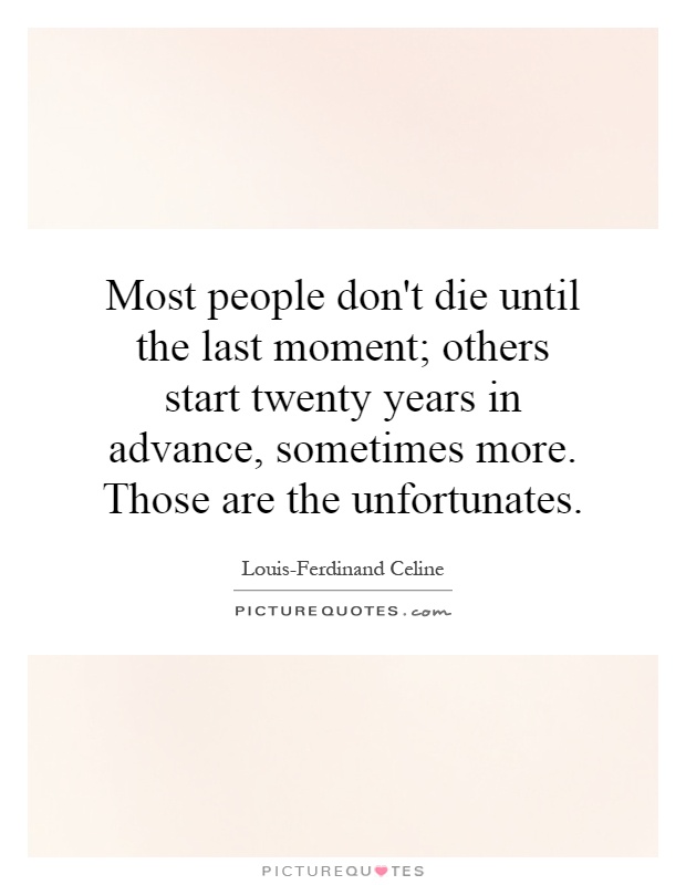 Most people don't die until the last moment; others start twenty years in advance, sometimes more. Those are the unfortunates Picture Quote #1